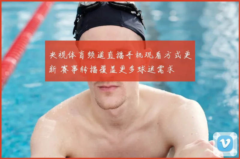 央视体育频道直播手机观看方式更新 赛事转播覆盖更多球迷需求