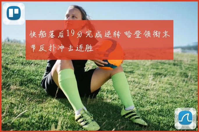 快船落后19分完成逆转 哈登领衔末节反扑冲击连胜