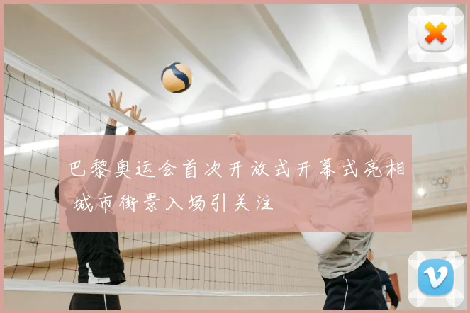 巴黎奥运会首次开放式开幕式亮相 城市街景入场引关注