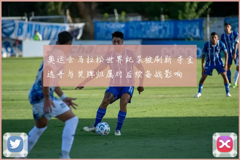 奥运会马拉松世界纪录被刷新 夺金选手与奖牌归属对后续备战影响