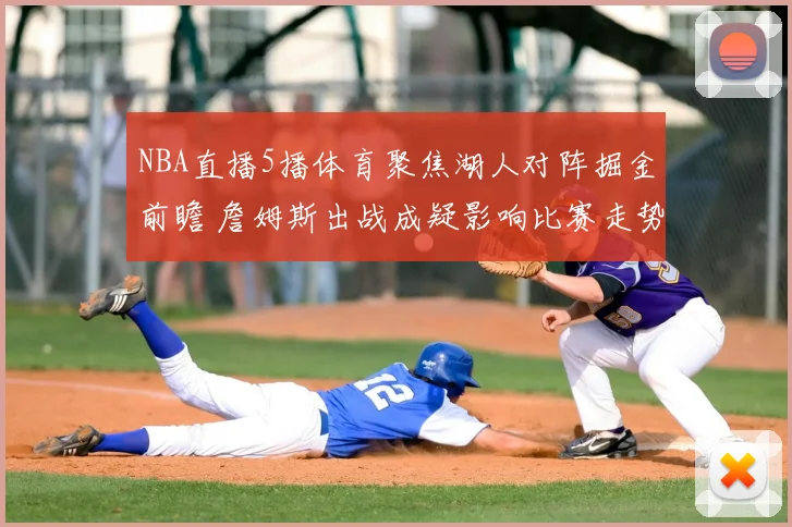 NBA直播5播体育聚焦湖人对阵掘金前瞻 詹姆斯出战成疑影响比赛走势