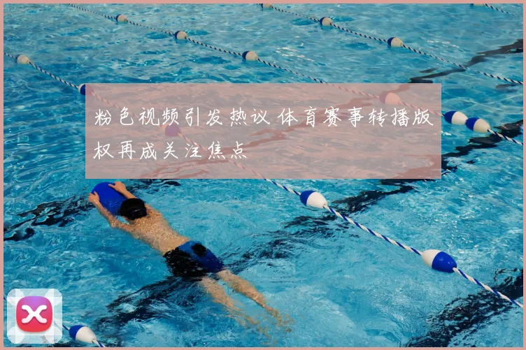 粉色视频引发热议 体育赛事转播版权再成关注焦点