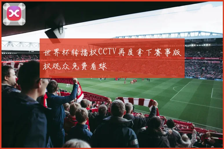 世界杯转播权CCTV再度拿下赛事版权观众免费看球