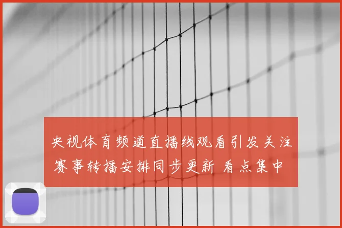 央视体育频道直播线观看引发关注 赛事转播安排同步更新 看点集中焦点对决