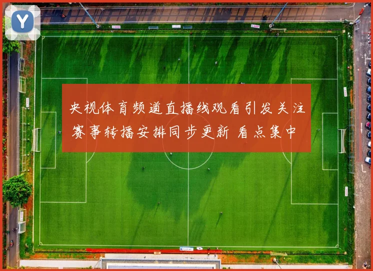央视体育频道直播线观看引发关注 赛事转播安排同步更新 看点集中焦点对决