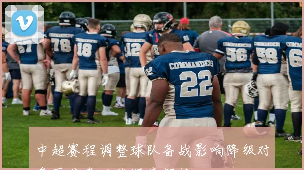 中超赛程调整球队备战影响降级对争冠节奏继续深度解读