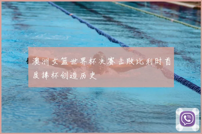 澳洲女篮世界杯决赛击败比利时首度捧杯创造历史