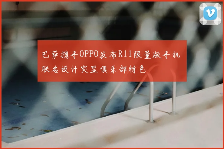 巴萨携手OPPO发布R11限量版手机 联名设计突显俱乐部特色
