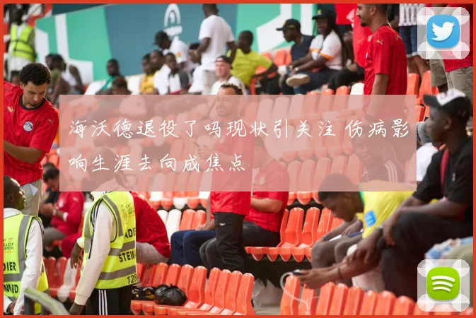 海沃德退役了吗现状引关注 伤病影响生涯去向成焦点