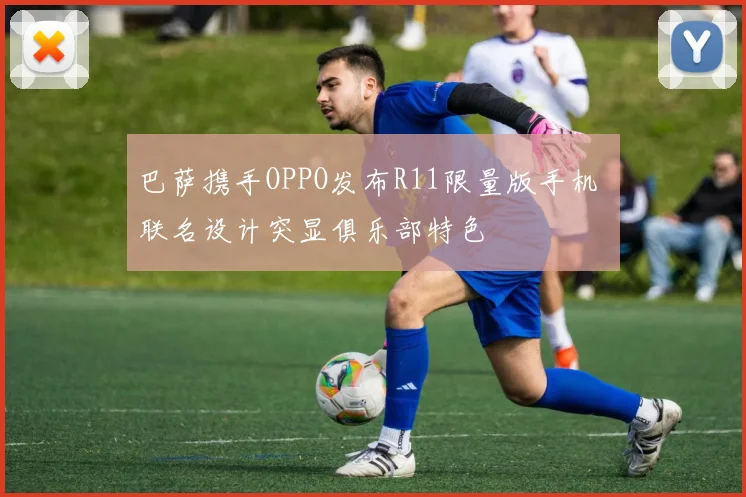 巴萨携手OPPO发布R11限量版手机 联名设计突显俱乐部特色