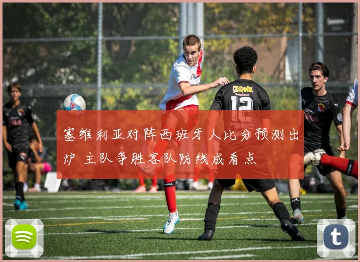 塞维利亚对阵西班牙人比分预测出炉 主队争胜客队防线成看点