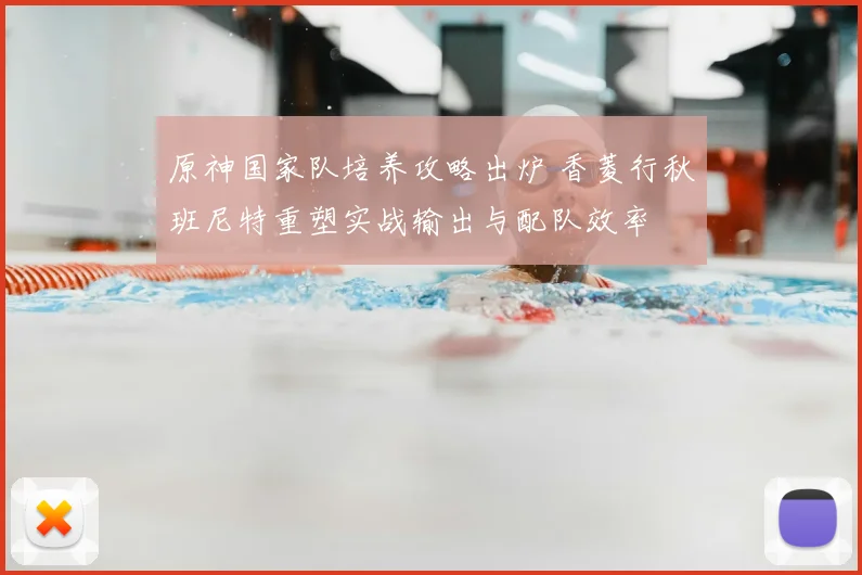 原神国家队培养攻略出炉 香菱行秋班尼特重塑实战输出与配队效率