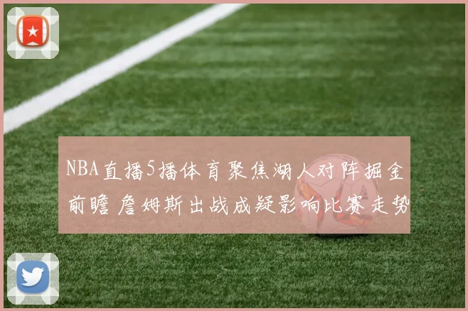 NBA直播5播体育聚焦湖人对阵掘金前瞻 詹姆斯出战成疑影响比赛走势