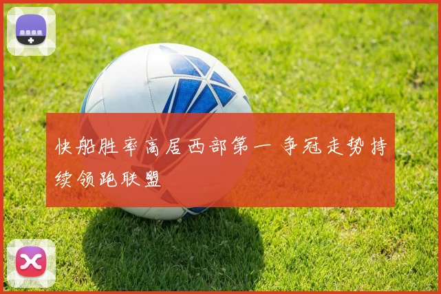 快船胜率高居西部第一 争冠走势持续领跑联盟