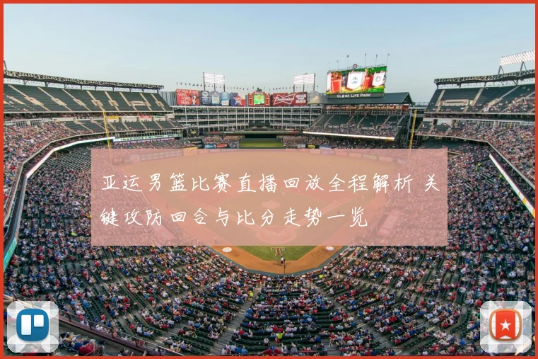 亚运男篮比赛直播回放全程解析 关键攻防回合与比分走势一览