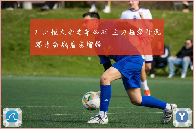 广州恒大全名单公布 主力框架浮现 赛季备战看点增强