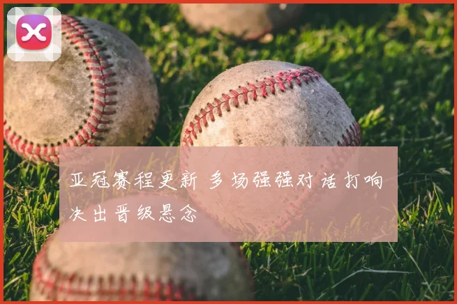 亚冠赛程更新 多场强强对话打响 决出晋级悬念