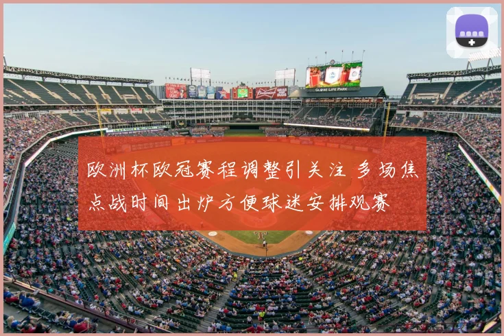 欧洲杯欧冠赛程调整引关注 多场焦点战时间出炉方便球迷安排观赛