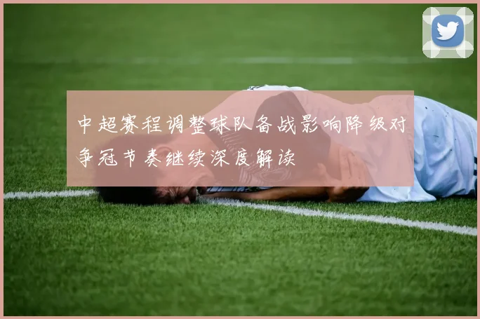 中超赛程调整球队备战影响降级对争冠节奏继续深度解读