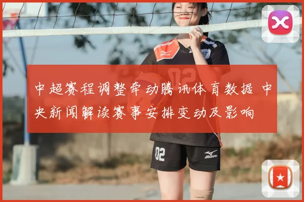 中超赛程调整牵动腾讯体育数据 中央新闻解读赛事安排变动及影响