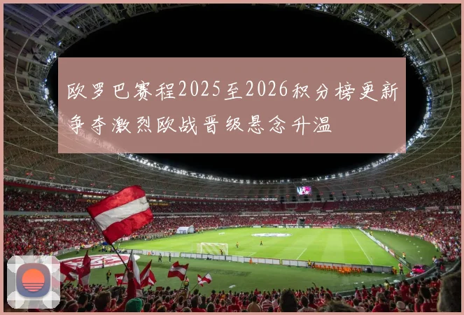欧罗巴赛程2025至2026积分榜更新争夺激烈欧战晋级悬念升温