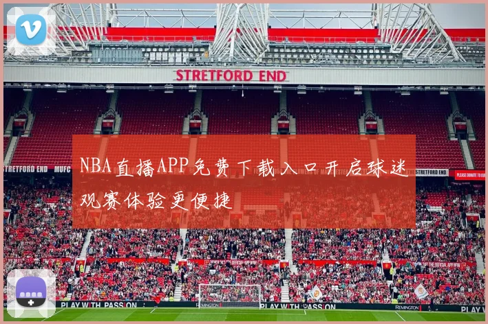 NBA直播APP免费下载入口开启球迷观赛体验更便捷