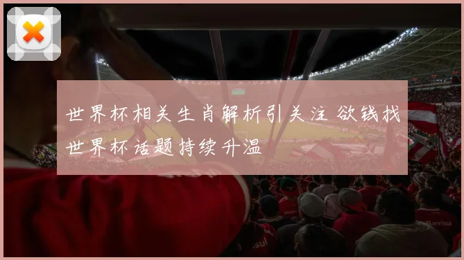 世界杯相关生肖解析引关注 欲钱找世界杯话题持续升温
