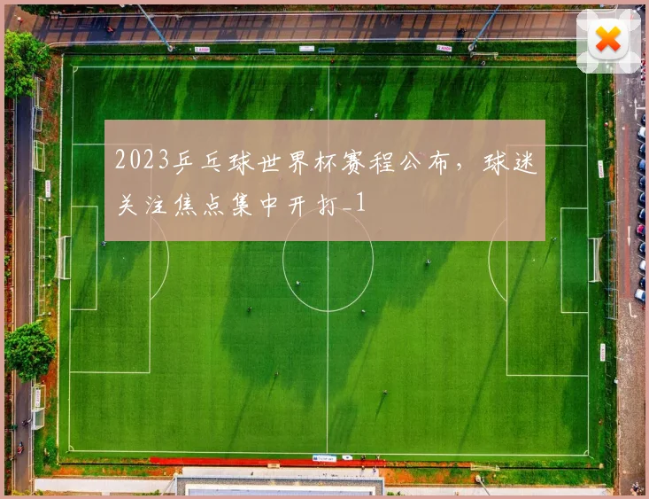 2023乒乓球世界杯赛程公布,球迷关注焦点集中开打_1