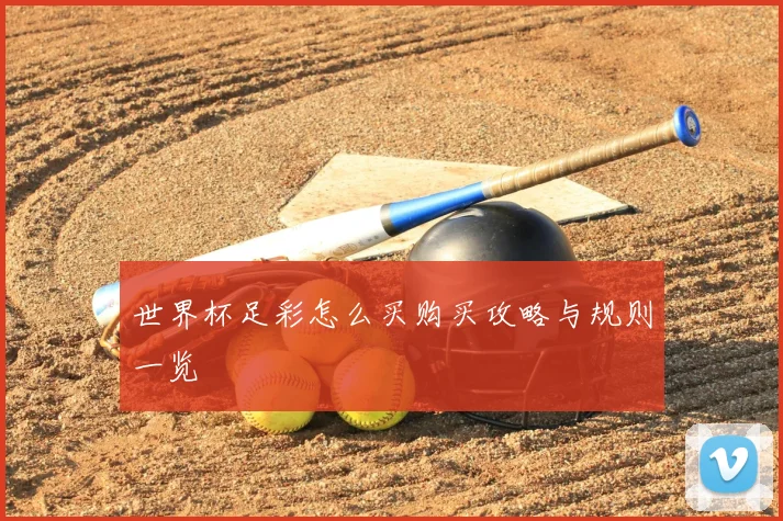 世界杯足彩怎么买购买攻略与规则一览