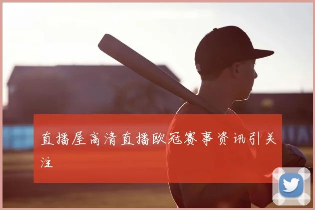 直播屋高清直播欧冠赛事资讯引关注