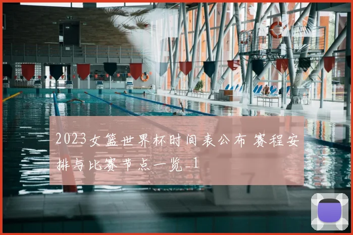 2023女篮世界杯时间表公布 赛程安排与比赛节点一览_1