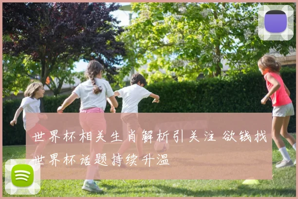世界杯相关生肖解析引关注 欲钱找世界杯话题持续升温